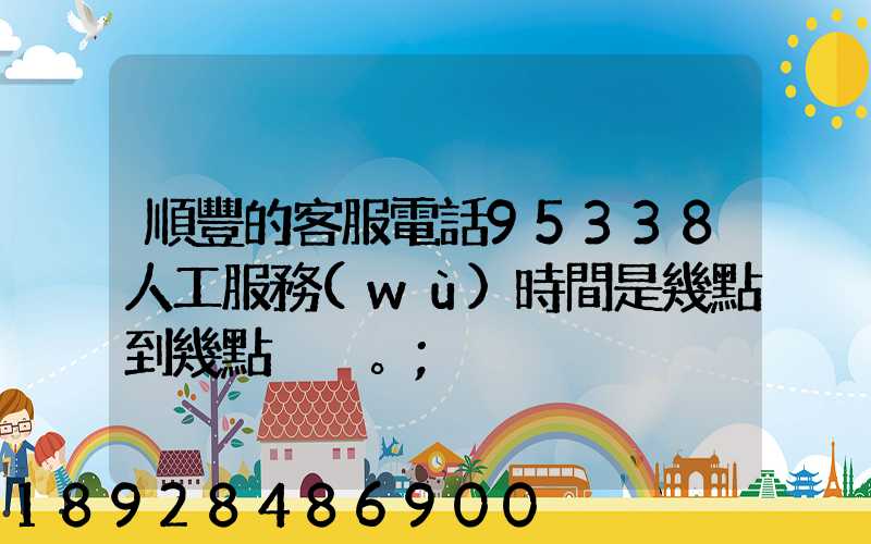 順豐的客服電話95338人工服務(wù)時間是幾點到幾點。